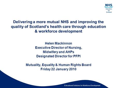Educational Solutions for Workforce Development Delivering a more mutual NHS and improving the quality of Scotland’s health care through education & workforce.