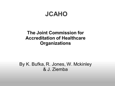 JCAHO The Joint Commission for Accreditation of Healthcare Organizations By K. Bufka, R. Jones, W. Mckinley & J. Ziemba.