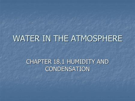 WATER IN THE ATMOSPHERE CHAPTER 18.1 HUMIDITY AND CONDENSATION.