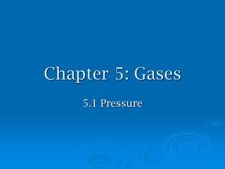 Chapter 5: Gases 5.1 Pressure. Gaseous State of Matter  has no distinct or __________ so fills any container  is easily compressed  completely with.
