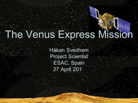  The Venus Express Mission Håkan Svedhem Project Scientist ESAC, Spain 27 April 2010.
