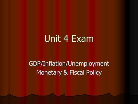 Unit 4 Exam GDP/Inflation/Unemployment Monetary & Fiscal Policy.
