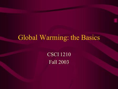 Global Warming: the Basics CSCI 1210 Fall 2003. Dimensions of the Problem Climate science Biological science Technology design Technology policy Global.