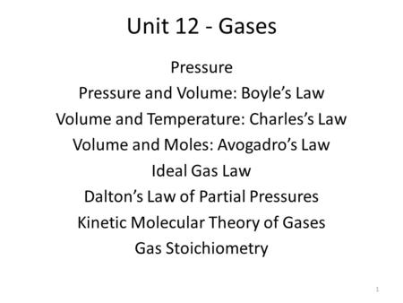 Unit 12 - Gases Pressure Pressure and Volume: Boyle’s Law Volume and Temperature: Charles’s Law Volume and Moles: Avogadro’s Law Ideal Gas Law Dalton’s.