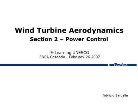 Wind Turbine Aerodynamics Section 2 – Power Control E-Learning UNESCO ENEA Casaccia - February 26 2007 Fabrizio Sardella.