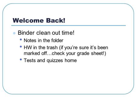 Welcome Back! Binder clean out time! Notes in the folder HW in the trash (if you’re sure it’s been marked off…check your grade sheet!) Tests and quizzes.