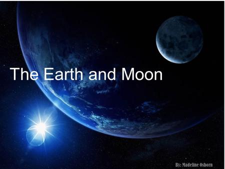 The Earth and Moon By: Madeline Osborn.