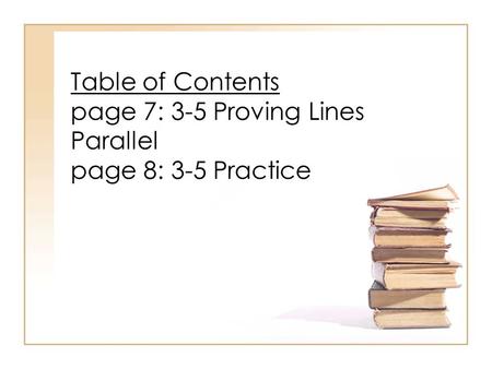 Table of Contents page 7: 3-5 Proving Lines Parallel page 8: 3-5 Practice.