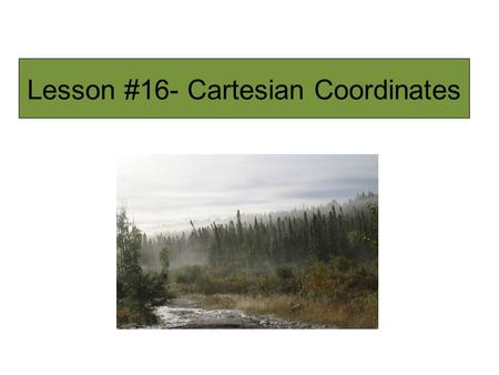 Lesson #16- Cartesian Coordinates. x-coordinate y-coordinate is an ORDERED PAIR. (4, 5) The point.