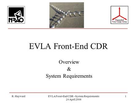 R. HaywardEVLA Front-End CDR - System Requirements 24 April 2006 1 EVLA Front-End CDR Overview & System Requirements.