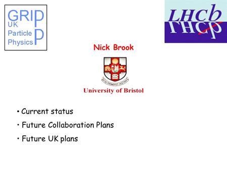 Nick Brook Current status Future Collaboration Plans Future UK plans.