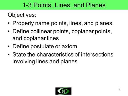 1 1-3 Points, Lines, and Planes Objectives: Properly name points, lines, and planes Define collinear points, coplanar points, and coplanar lines Define.