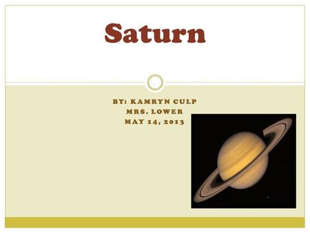 BY: KAMRYN CULP MRS. LOWER MAY 14, 2013 Saturn About 93 million miles from sun Day- 24 hours # of moons- 1 moon Atmosphere- nitrogen, oxygen, argon About.