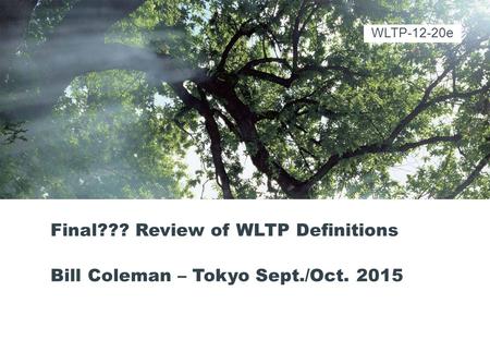 Final??? Review of WLTP Definitions Bill Coleman – Tokyo Sept./Oct. 2015 WLTP-12-20e.