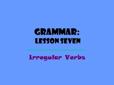 Grammar: Lesson SEVEN Irregular Verbs. Regular Verbs Many VERBS follow a normal pattern PresentPastPast Participle LaughLaughed StartStarted TravelTraveled.