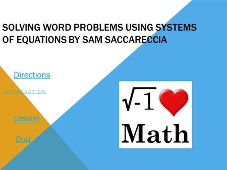 SOLVING WORD PROBLEMS USING SYSTEMS OF EQUATIONS BY SAM SACCARECCIA INTRODUCTION Quiz Directions Lesson.