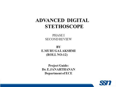 ADVANCED DIGITAL STETHOSCOPE PHASE I SECOND REVIEW BY E.MURUGA LAKSHMI (ROLL NO:12) Project Guide: Dr. E.JANARTHANAN Department of ECE.