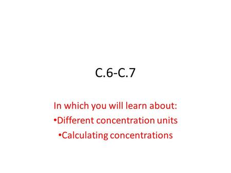 C.6-C.7 In which you will learn about: Different concentration units