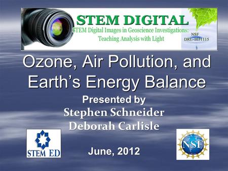 Ozone, Air Pollution, and Earth’s Energy Balance Presented by Stephen Schneider Deborah Carlisle June, 2012.