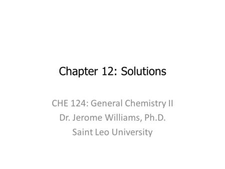 Chapter 12: Solutions CHE 124: General Chemistry II Dr. Jerome Williams, Ph.D. Saint Leo University.