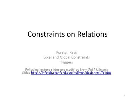 Constraints on Relations Foreign Keys Local and Global Constraints Triggers Following lecture slides are modified from Jeff Ullman’s slides