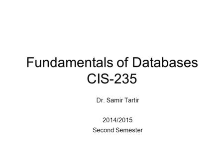 Fundamentals of Databases CIS-235 Dr. Samir Tartir 2014/2015 Second Semester.