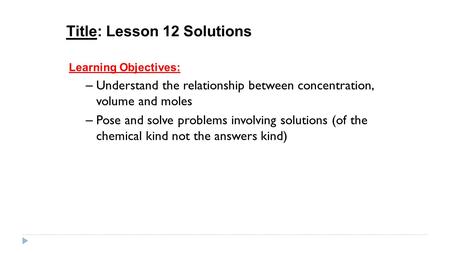 Title: Lesson 12 Solutions Learning Objectives: – Understand the relationship between concentration, volume and moles – Pose and solve problems involving.