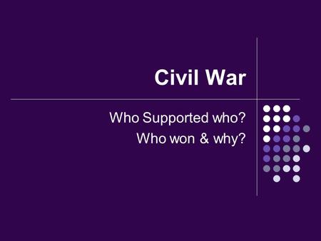 Civil War Who Supported who? Who won & why?. For the King Catholics, most of the Nobles and gentry, about half of all Members of Parliament, the poorer.