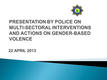 22 APRIL 2013.  Background on the topic  SAPS Intervention to address the scourge of GBV  Legislations that obligates/mandates SAPS intervention. 