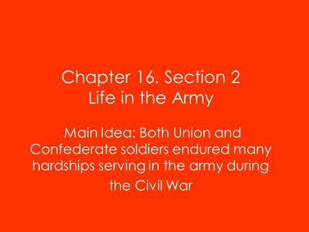 Chapter 16. Section 2 Life in the Army Main Idea: Both Union and Confederate soldiers endured many hardships serving in the army during the Civil War.