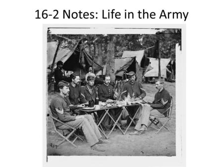 16-2 Notes: Life in the Army. Those Who Fought Majority of soldiers between 18 and 30 Some as young as 11 and as old as 83 Most were farmers who looked.