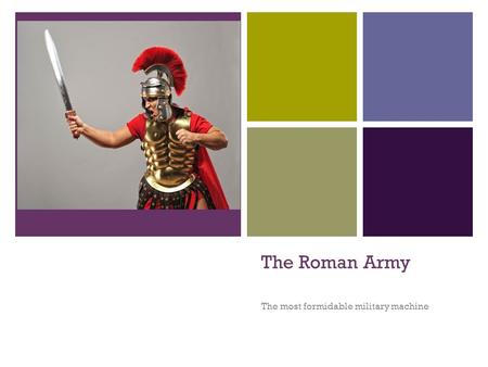 + The Roman Army The most formidable military machine.