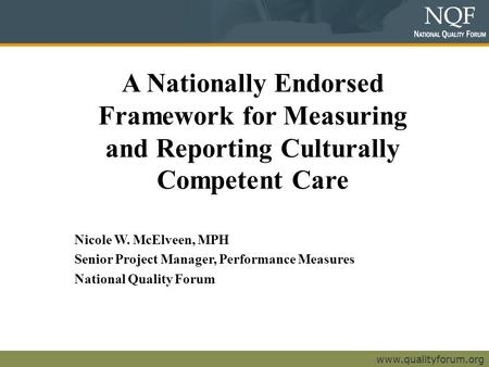 Www.qualityforum.org A Nationally Endorsed Framework for Measuring and Reporting Culturally Competent Care Nicole W. McElveen, MPH Senior Project Manager,
