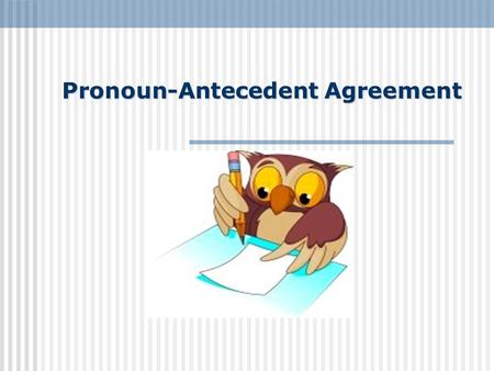 Pronoun-Antecedent Agreement. A pronoun is the part of speech that substitutes for nouns or noun phrases and designates persons or things asked for: It.