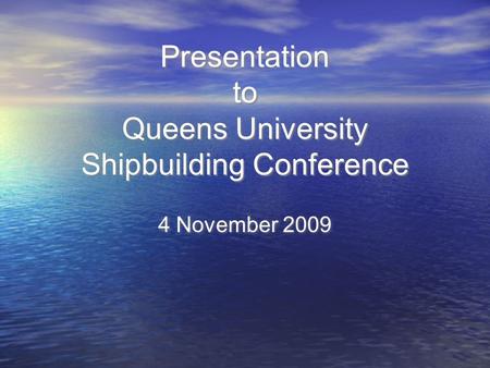 Presentation to Queens University Shipbuilding Conference 4 November 2009.