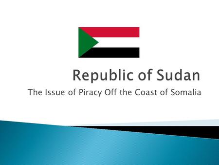 The Issue of Piracy Off the Coast of Somalia.  African Country; Largest in Africa  Bordered by Egypt, Ethiopia etc, overlooking the Red Sea(Meaning.