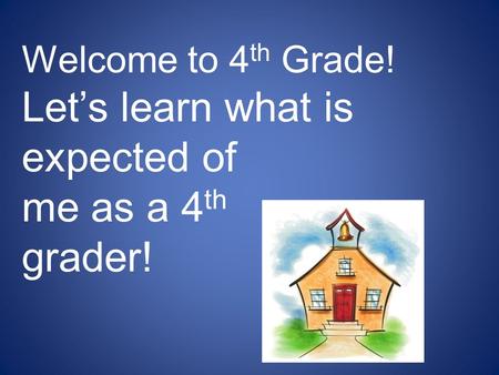 Welcome to 4 th Grade! Let’s learn what is expected of me as a 4 th grader!