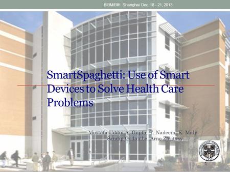 1 SmartSpaghetti: Use of Smart Devices to Solve Health Care Problems Mostafa Uddin,A. Gupta, T. Nadeem, K. Maly Sandip Godambe, Arno Zaritsky BIBM/BIH.