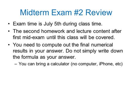 Midterm Exam #2 Review Exam time is July 5th during class time. The second homework and lecture content after first mid-exam until this class will be covered.
