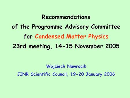 Recommendations of the Programme Advisory Committee for Condensed Matter Physics 23rd meeting, 14-15 November 2005 Wojciech Nawrocik JINR Scientific Council,