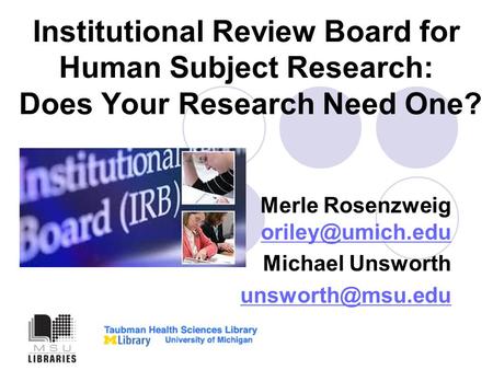 Institutional Review Board for Human Subject Research: Does Your Research Need One? Merle Rosenzweig  Michael Unsworth.