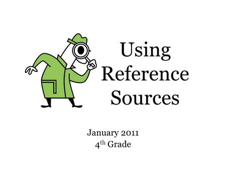 Using Reference Sources January 2011 4 th Grade. Which one should I use? 1.Almanac 2.Atlas 3.Dictionary 4.Encyclopedia 5.Library Database 6.Science Magazine.