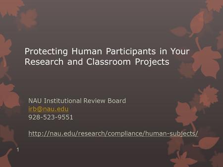 Protecting Human Participants in Your Research and Classroom Projects NAU Institutional Review Board 928-523-9551