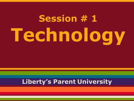 Session # 1 Technology Liberty’s Parent University.