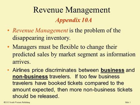 Slide 1 Revenue Management Appendix 10A Revenue Management is the problem of the disappearing inventory. Managers must be flexible to change their predicted.