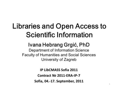 1 Libraries and Open Access to Scientific Information Ivana Hebrang Grgić, PhD Department of Information Science Faculty of Humanities and Social Sciences.
