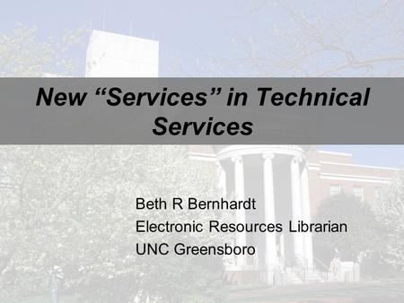 New “Services” in Technical Services Beth R Bernhardt Electronic Resources Librarian UNC Greensboro.