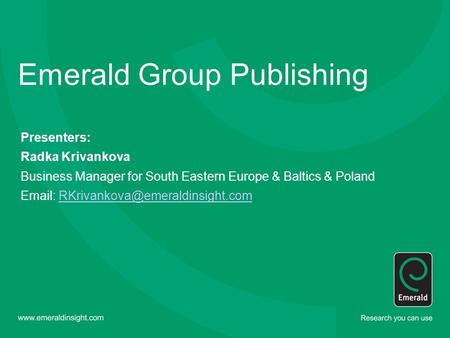 Emerald Group Publishing Presenters: Radka Krivankova Business Manager for South Eastern Europe & Baltics & Poland