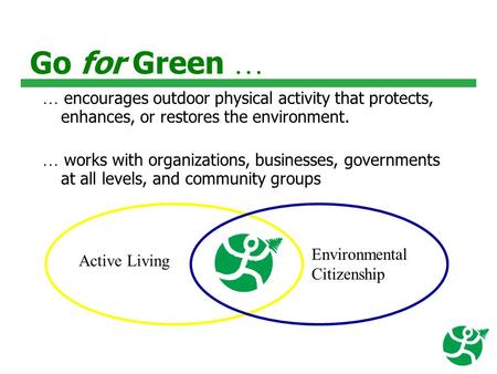 Go for Green … … encourages outdoor physical activity that protects, enhances, or restores the environment. … works with organizations, businesses, governments.