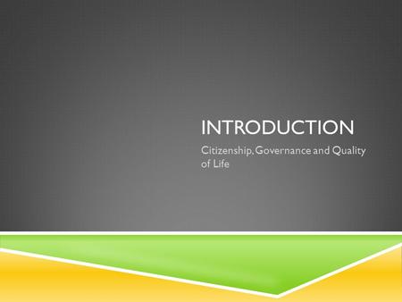 INTRODUCTION Citizenship, Governance and Quality of Life.